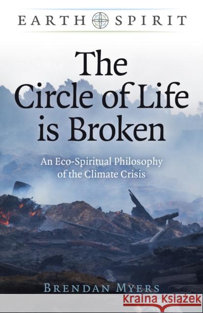 The Circle of Life Is Broken: An Eco-Spiritual Philosophy of the Climate Crisis Brendan Myers 9781789049770 John Hunt Publishing - książka