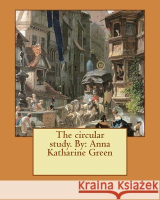 The circular study. By: Anna Katharine Green Green, Anna Katharine 9781537725284 Createspace Independent Publishing Platform - książka
