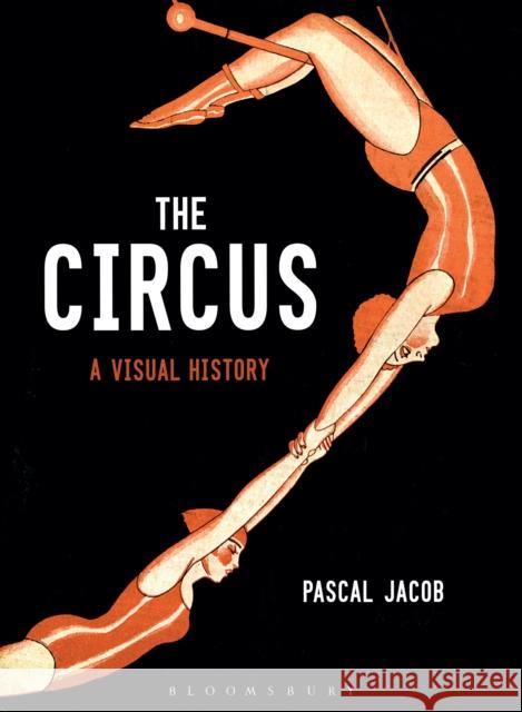 The Circus: A Visual History Jacob, Pascal 9781350043107 Bloomsbury Visual Arts an Imprint of Bloomsbu - książka