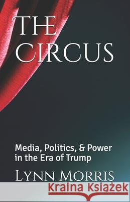 The Circus: Media, Politics, & Power in the Era of Trump Morris, Lynn 9798654239013 Independently published - książka