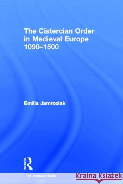 The Cistercian Order in Medieval Europe: 1090-1500 Jamroziak, Emilia 9780415736381 Taylor & Francis - książka