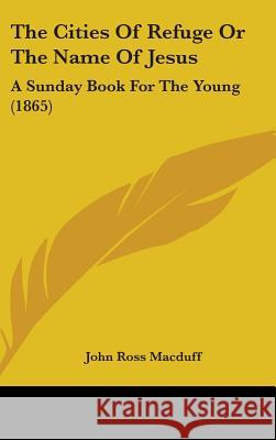 The Cities Of Refuge Or The Name Of Jesus: A Sunday Book For The Young (1865) Macduff, John Ross 9781437372809  - książka