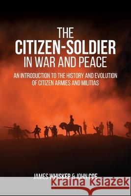 The Citizen-Soldier in War and Peace: An Introduction to the History and Evolution of Citizen Armies and Militias James B Whisker, John R Coe 9781627343541 Universal Publishers - książka