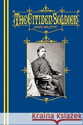 The Citizen-Soldier; Or, Memoirs Of A Volunteer. John Beatty 9781582187853 Digital Scanning - książka