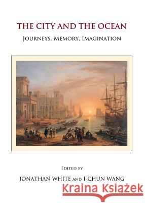 The City and the Ocean: Journeys, Memory, Imagination Jonathan White I-Chun Wang 9781443837194 Cambridge Scholars Publishing - książka