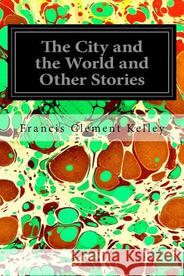 The City and the World and Other Stories Francis Clement Kelley 9781545382257 Createspace Independent Publishing Platform - książka