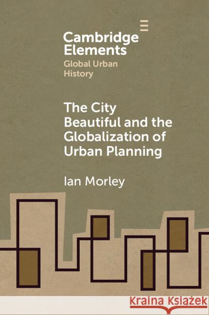 The City Beautiful and the Globalization of Urban Planning Ian (Department of History, Chinese University of Hong Kong) Morley 9781009443234 Cambridge University Press - książka