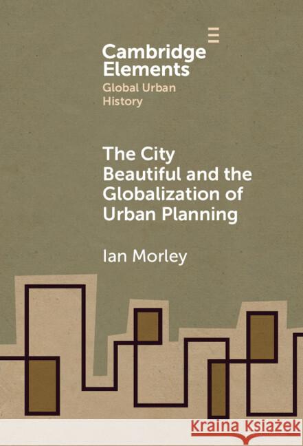 The City Beautiful and the Globalization of Urban Planning Ian (Department of History, Chinese University of Hong Kong) Morley 9781009598767 Cambridge University Press - książka