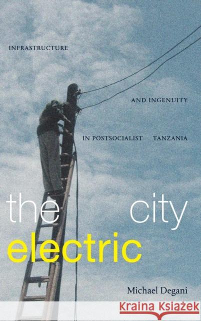 The City Electric: Infrastructure and Ingenuity in Postsocialist Tanzania Michael Degani 9781478016502 Duke University Press - książka