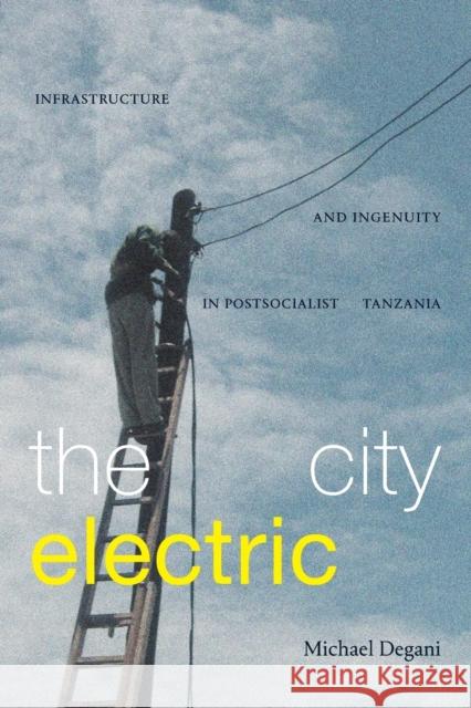 The City Electric: Infrastructure and Ingenuity in Postsocialist Tanzania Michael Degani 9781478019145 Duke University Press - książka
