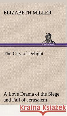 The City of Delight A Love Drama of the Siege and Fall of Jerusalem Elizabeth Miller 9783849500269 Tredition Classics - książka