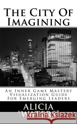 The City Of Imagining: An Inner Game Mastery Visualization Guide For Emerging Leaders Waters!, Alicia 9781512325782 Createspace - książka