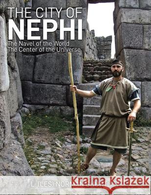 The City of Nephi: The Navel of the World The Center of the Universe L. (Les) Norman Shurtliff 9781956001969 West Point Print and Media LLC - książka