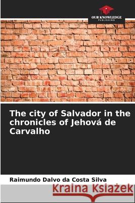 The city of Salvador in the chronicles of Jehová de Carvalho Silva, Raimundo Dalvo da Costa 9786202417303 Our Knowledge Publishing - książka