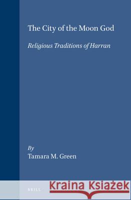 The City of the Moon God: Religious Traditions of Harran Tamara M. Green 9789004095137 Brill Academic Publishers - książka