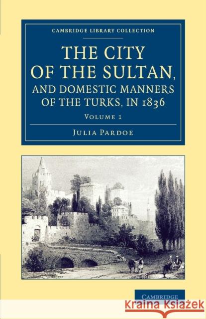 The City of the Sultan, and Domestic Manners of the Turks, in 1836 Julia Pardoe   9781108074414 Cambridge University Press - książka