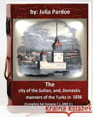 The city of the Sultan, and, Domestic manners of the Turks in 1836: (Complete Set Volume 1, AND 2) Pardoe, Julia 9781533039521 Createspace Independent Publishing Platform - książka