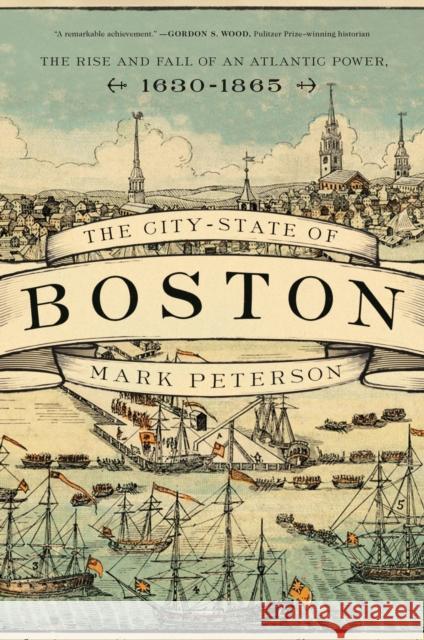 The City-State of Boston: The Rise and Fall of an Atlantic Power, 1630-1865 Peterson, Mark 9780691179995 Princeton University Press - książka