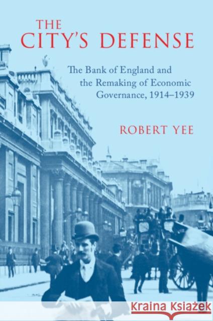 The City's Defense: The Bank of England and the Remaking of Economic Governance, 1914–1939 Robert (Yale University) Yee 9781009671880 Cambridge University Press - książka