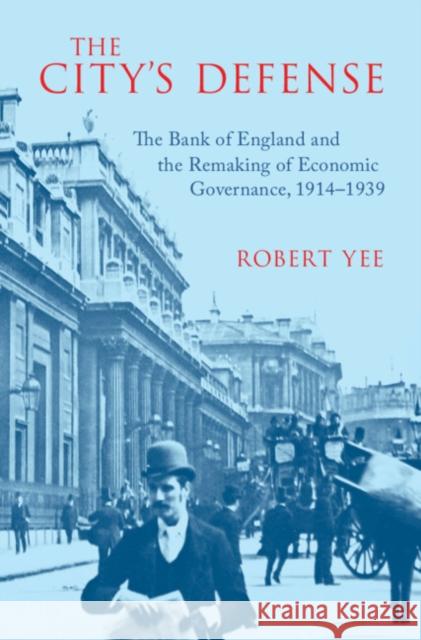 The City's Defense: The Bank of England and the Remaking of Economic Governance, 1914–1939 Robert (Yale University) Yee 9781009671897 Cambridge University Press - książka