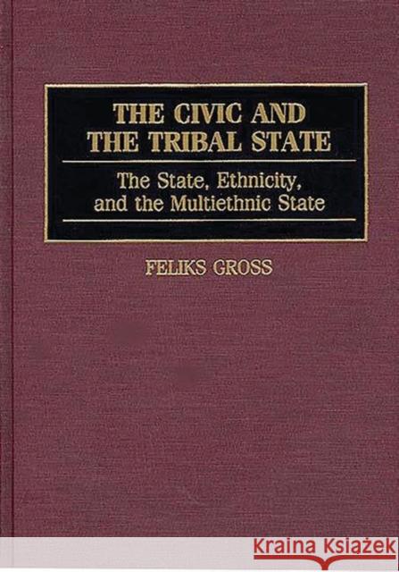 The Civic and the Tribal State: The State, Ethnicity, and the Multiethnic State Gross, Feliks 9780313291456 Greenwood Press - książka