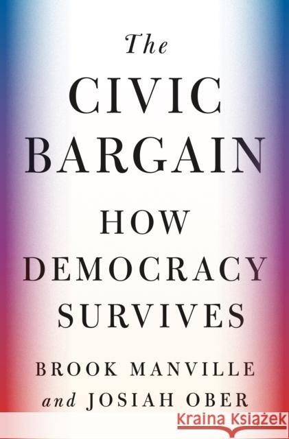 The Civic Bargain: How Democracy Survives Brook Manville Josiah Ober 9780691218601 Princeton University Press - książka