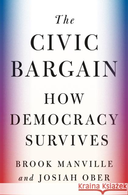 The Civic Bargain: How Democracy Survives Brook Manville Josiah Ober 9780691230450 Princeton University Press - książka