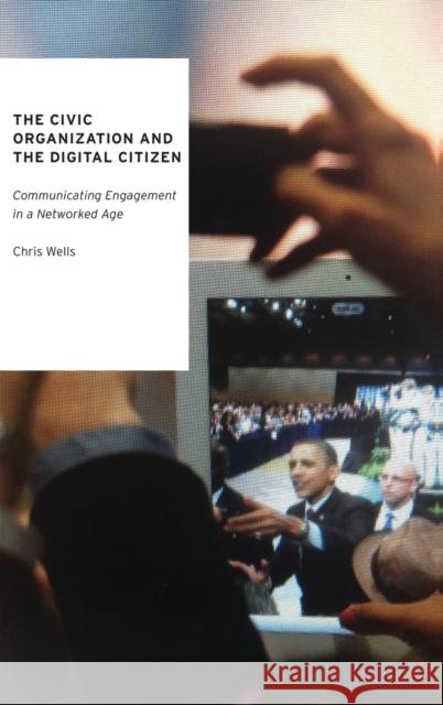 The Civic Organization and the Digital Citizen: Communicating Engagement in a Networked Age Chris Wells 9780190203610 Oxford University Press, USA - książka