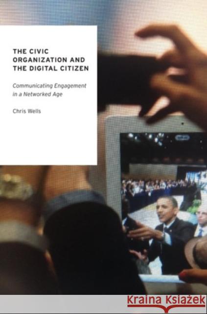 The Civic Organization and the Digital Citizen: Communicating Engagement in a Networked Age Chris Wells 9780190203627 Oxford University Press, USA - książka