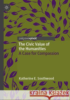 The Civic Value of the Humanities: A Case for Compassion Katherine Southwood 9783032019769 Palgrave MacMillan - książka