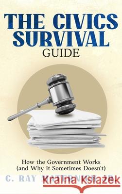 The Civics Survival Guide: How the Government Works (and Why It Sometimes Doesn't) C. Ray, Jr. Maternick 9781456667252 Ebookit.com - książka