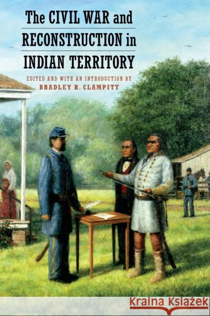 The Civil War and Reconstruction in Indian Territory Bradley R. Clampitt 9780803277274 University of Nebraska Press - książka