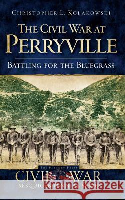 The Civil War at Perryville: Battling for the Bluegrass Christopher L. Kolakowski 9781540219893 History Press Library Editions - książka
