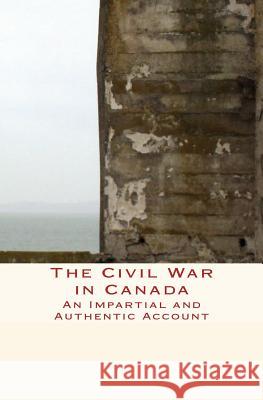 The Civil War in Canada: An Impartial and Authentic Account Henry S. Chapman 9781523895281 Createspace Independent Publishing Platform - książka