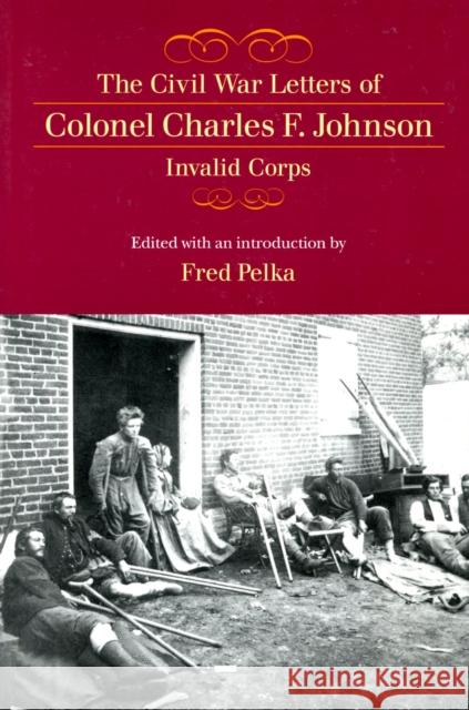 The Civil War Letters of Colonel Charles F. Johnson, Invalid Corps Charles F. Johnson Fred Pelka 9781558494602 University of Massachusetts Press - książka