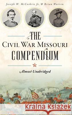 The Civil War Missouri Compendium: Almost Unabridged Brian Warren 9781540227461 History Press Library Editions - książka