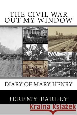 The Civil War Out My Window: Diary of Mary Henry Jeremy T. K. Farley 9781503324411 Createspace - książka