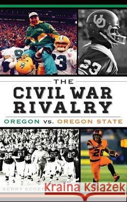 The Civil War Rivalry: Oregon vs. Oregon State Kerry Eggers 9781540208200 History Press Library Editions - książka