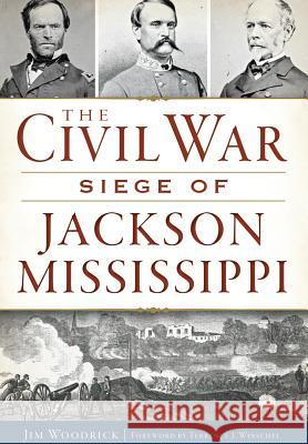 The Civil War Siege of Jackson, Mississippi James Woodrick 9781626197299 History Press (SC) - książka