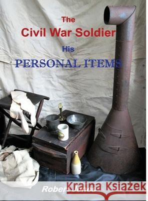 The Civil War Soldier - His Personal Items Robert Jones 9781716733314 Lulu.com - książka