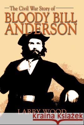 The Civil War Story of Bloody Bill Anderson Larry Wood 9781571686404 Eakin Press - książka