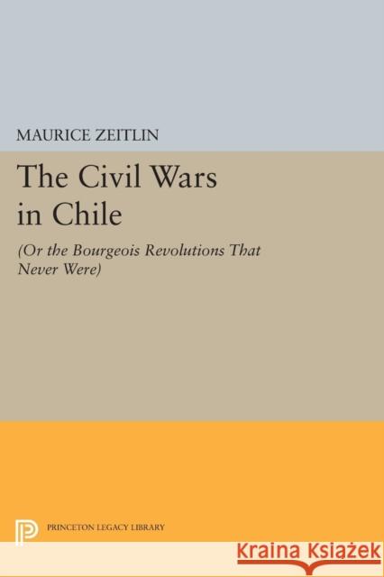 The Civil Wars in Chile: (Or the Bourgeois Revolutions That Never Were) Zeitlin, Maurice 9780691600758 John Wiley & Sons - książka