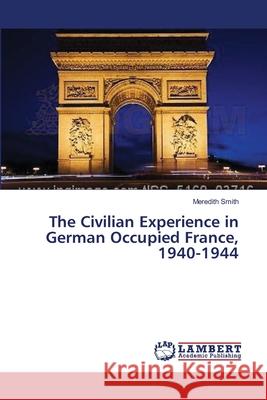 The Civilian Experience in German Occupied France, 1940-1944 Smith Meredith 9783659551536 LAP Lambert Academic Publishing - książka