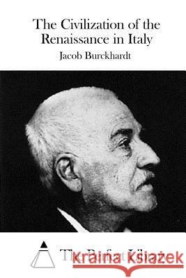 The Civilization of the Renaissance in Italy Jacob Burckhardt The Perfect Library 9781515043850 Createspace - książka