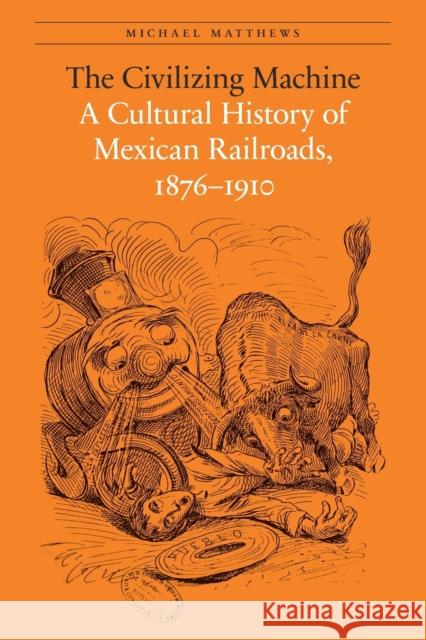 The Civilizing Machine: A Cultural History of Mexican Railroads, 1876-1910 Michael Matthews 9780803243804 University of Nebraska Press - książka