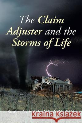 The Claim Adjuster and the Storms of Life Robert N. Aic Arm Ctm Hatch 9781483633893 Xlibris Corporation - książka
