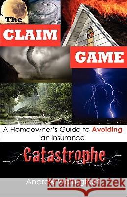 The Claim Game: A Homeowner's Guide to Avoiding an Insurance Catastrophe Andrew Wallingford 9780615282787 Quarter Sawn Books - książka