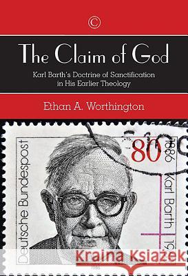 The Claim of God: Karl Barth's Doctrine of Sanctification in His Earlier Theology Ethan A. Worthington 9780227175897 James Clarke Company - książka