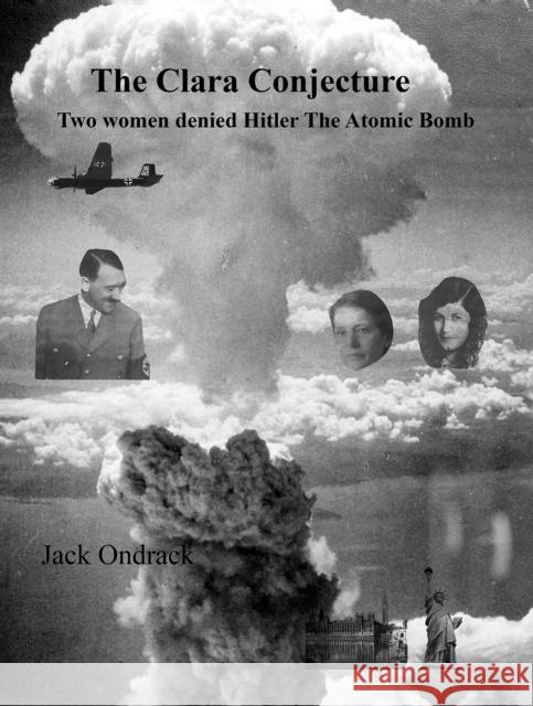 The Clara Conjecture: Two Women Denied Hitler the Atomic Bomb Jack Ondrack 9798891555778 Austin Macauley Publishers LLC - książka