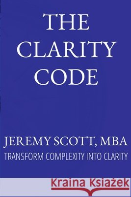 The Clarity Code: Transform Complexity Into Clarity Scott, Jeremy 9798999537409 Htj Strategies and Solutions - książka